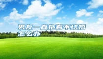 男友一直拖着不结婚怎么办