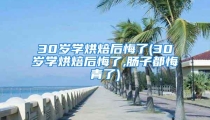 30岁学烘焙后悔了(30岁学烘焙后悔了,肠子都悔青了)