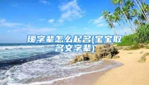 瑷字辈怎么起名(宝宝取名文字辈)
