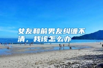 女友和前男友纠缠不清，我该怎么办