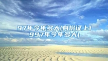 97年今年多大(身份证上1997年今年多大)