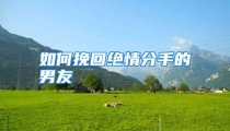 如何挽回绝情分手的男友