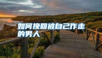 如何挽回被自己作走的男人