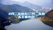 2月二龙抬头(二月二龙抬头主要内容)