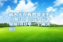 离为火卦看男女关系（《易经》三元九运中每隔180年一个离火运）