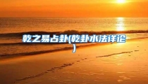 乾之易占卦(乾卦水法详论)
