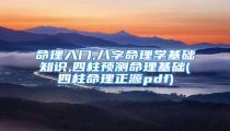 命理入门,八字命理学基础知识,四柱预测命理基础(四柱命理正源pdf)