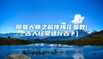 周易大师之前传梅花易数(古人经常进行占卜)