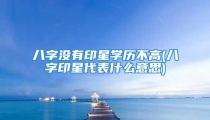 八字没有印星学历不高(八字印星代表什么意思)