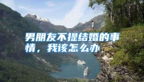 男朋友不提结婚的事情，我该怎么办