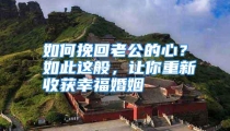 如何挽回老公的心？如此这般，让你重新收获幸福婚姻
