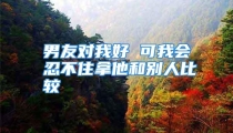 男友对我好 可我会忍不住拿他和别人比较