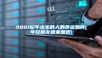 2001蛇年出生的人的命运如何(年轻朋友速来围观)