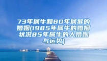 73年属牛和80年属猴的婚姻(1985年属牛的婚姻状况85年属牛的人婚姻与运势)