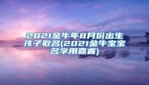 2021金牛年8月份出生孩子取名(2021金牛宝宝名字用嘉睿)