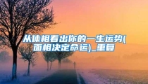 从体相看出你的一生运势(面相决定命运)_重复