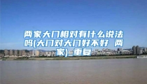 两家大门相对有什么说法吗(大门对大门好不好 两家)_重复