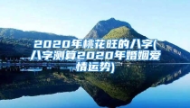 2020年桃花旺的八字(八字测算2020年婚姻爱情运势)