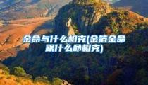金命与什么相克(金箔金命跟什么命相克)
