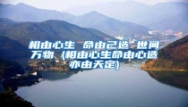 相由心生 命由己造 世间万物 (相由心生命由心造亦由天定)
