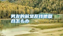 男友的前女友找他复合怎么办