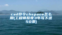 cad命令chspace怎么用(工程师熬夜3年写下这50条)