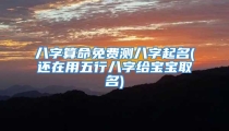 八字算命免费测八字起名(还在用五行八字给宝宝取名)