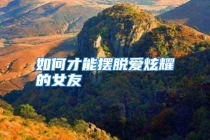 如何才能摆脱爱炫耀的女友
