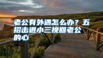 老公有外遇怎么办？五招击退小三挽回老公的心