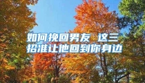 如何挽回男友 这三招准让他回到你身边