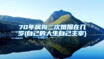 70年属狗二次婚姻在几岁(自己的人生自己主宰)