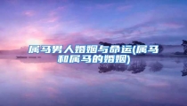 属马男人婚姻与命运(属马和属马的婚姻)
