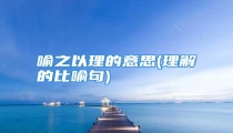 喻之以理的意思(理解的比喻句)