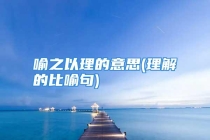 喻之以理的意思(理解的比喻句)