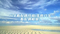 八字看配偶性格(生辰八字看配偶相貌)