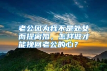老公因为我不是处女而提离婚，怎样做才能挽回老公的心？