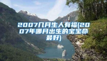 2007几月生人有福(2007年哪月出生的宝宝命最好)