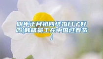 明年正月初四结婚日子好吗(韩籍员工在中国过春节)