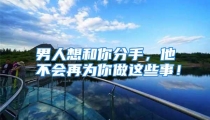 男人想和你分手，他不会再为你做这些事！