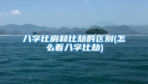 八字比肩和比劫的区别(怎么看八字比劫)