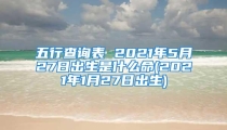 五行查询表 2021年5月27日出生是什么命(2021年1月27日出生)