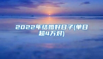 2022年结婚好日子(单日超4万对)