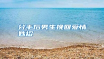 分手后男生挽回爱情妙招