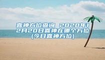 喜神方位查询 2020年12月20日喜神在哪个方位(今日喜神方位)