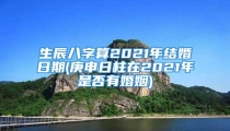 生辰八字算2021年结婚日期(庚申日柱在2021年是否有婚姻)