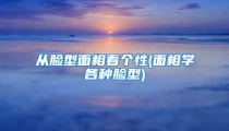 从脸型面相看个性(面相学各种脸型)