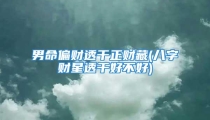 男命偏财透干正财藏(八字财星透干好不好)
