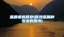 昌邑老铁算卦(硒沙瓜禁种引发的思考)