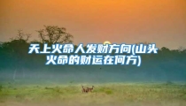 天上火命人发财方向(山头火命的财运在何方)