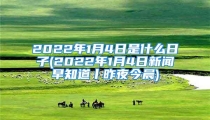 2022年1月4日是什么日子(2022年1月4日新闻早知道丨昨夜今晨)